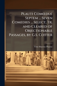 Paperback Plauti Comoediæ Septem ... Seven Comedies ... Select, Tr. and Cleared of Objectionable Passages, by G.S. Cotter Book