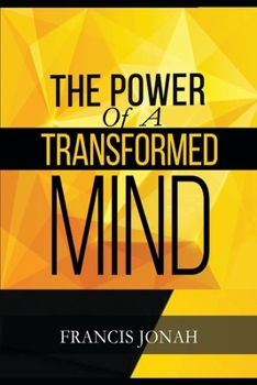 The Power Of A Transformed Mind: How To Win The Battle Of Life Using The Key Of A Systematically Renewed Mind (Spiritual Warfare)