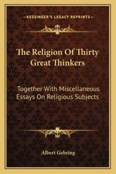 Paperback The Religion Of Thirty Great Thinkers: Together With Miscellaneous Essays On Religious Subjects Book