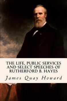 Paperback The Life, Public Services and Select Speeches of Rutherford B. Hayes Book