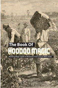 Paperback The Book Of Hoodoo Magic- Working Magic Spells In Rootwork And Conjure With Herbs: Ancestral Hoodoo Book