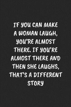 Paperback If You Can Make A Woman Laugh, You're Almost There. If You're Almost There And Then She Laughs, That's A Different Story: Funny Notebook For Coworkers Book