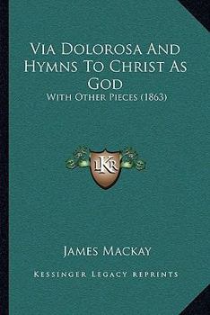 Paperback Via Dolorosa And Hymns To Christ As God: With Other Pieces (1863) Book