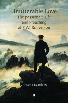 Paperback Unutterable Love: The Passionate Life and Preaching of F.W. Robertson Book
