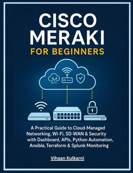 Paperback Cisco Meraki for Beginners: A Practical Guide to Cloud-Managed Networking, Wi-Fi, SD-WAN & Security with Dashboard, APIs, Python Automation, Ansible, Book