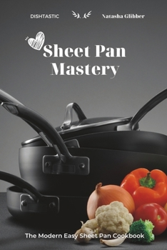 Sheet Pan Mastery: The Modern Easy Sheet Pan Cookbook