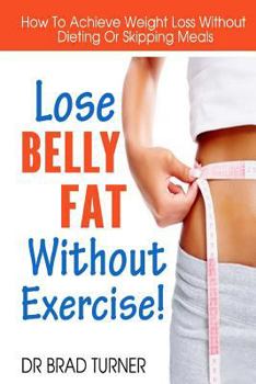 Paperback Lose Belly Fat Without Exercise: How To Achieve Weight Loss Without Dieting Or Skipping Meals Book