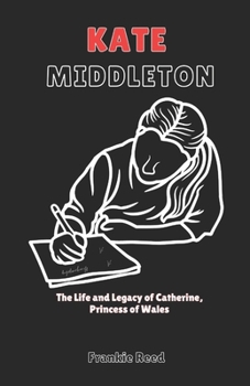 Kate Middleton: The Life and Legacy of Catherine, Princess of Wales.
