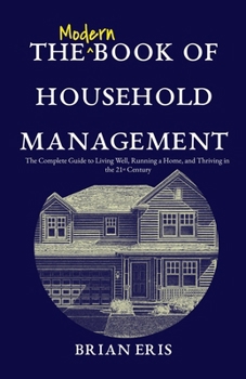 Paperback The Modern Book of Household Management: The Complete Guide to Living Well, Running a Home, and Thriving in the 21st Century Book