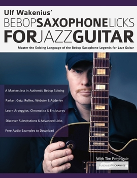 Paperback Ulf Wakenius' Bebop Saxophone Licks for Jazz Guitar: Master the Soloing Language of the Bebop Saxophone Legends for Jazz Guitar Book