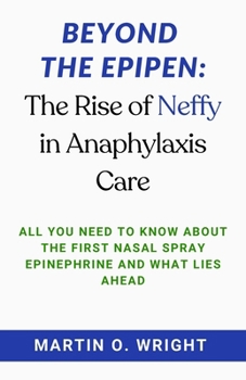 Paperback Beyond the EpiPen: The Rise of Neffy in Anaphylaxis Care: All You Need to Know About The First Nasal Spray Epinephrine and What Lies Ahea Book