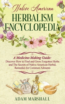 Paperback Native American Herbalism Encyclopedia: A Medicine-Making Guide: Discover How to Find and Grow Forgotten Herbs and The Secrets of Native American Herb Book