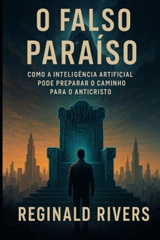 O Falso Paraíso: Como a Inteligência Artificial Pode Preparar o Caminho para o Anticristo (Portuguese Edition)