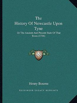 Paperback The History Of Newcastle Upon Tyne: Or The Ancient And Present State Of That Town (1736) Book