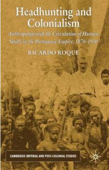 Hardcover Headhunting and Colonialism: Anthropology and the Circulation of Human Skulls in the Portuguese Empire, 1870-1930 Book