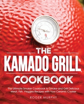 Paperback The Kamado Grill Cookbook: The Ultimate Smoker Cookbook to Smoke and Grill Delicious Meat, Fish, Veggies Recipes with Your Ceramic Cooker Book