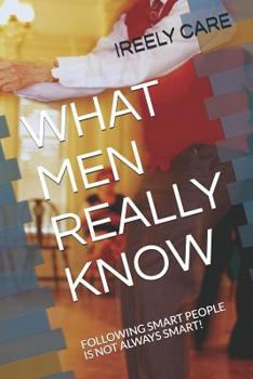 Paperback What Men Really Know: Following Smart People Is Not Always Smart! Book