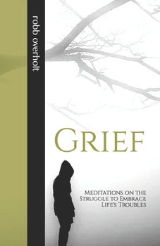 Grief: Meditations on the Struggle to Embrace Life's Troubles