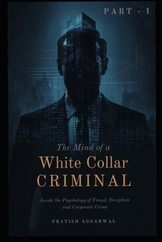 The Mind of a White-Collar Criminal: Inside the Psychology of Fraud, Deception, and Corporate Crime