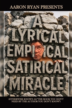 A Lyrical Empirical Satirical Miracle (Otherwise Known As "The Book You Don't Need By The Author You Don't Know")