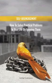 Paperback Self-Disengagement: How to Solve Practical Problems in Your Life by Ignoring Them Book