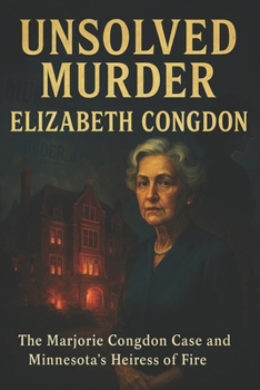 The Unsolved Murder of Elizabeth Congdon: The Marjorie Congdon Case and Minnesota’s Heiress of Fire