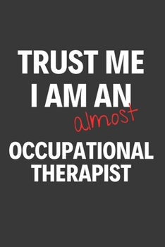 Paperback Trust Me I Am Almost An Occupational Therapist: Inspirational Motivational Funny Gag Notebook Journal Composition Positive Energy 120 Lined Pages For Book