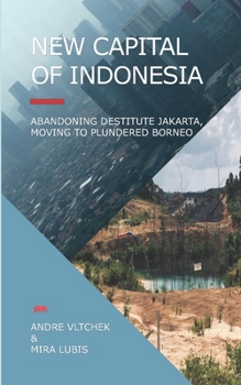 Paperback New Capital of Indonesia: Abandoning Destitute Jakarta, Moving to Plundered Borneo Book