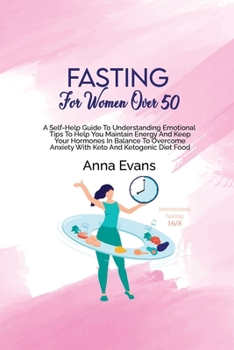 Paperback Fasting For Women Over 50: A Self-Help Guide To Understanding Emotional Tips To Help You Maintain Energy And Keep Your Hormones In Balance To Ove Book