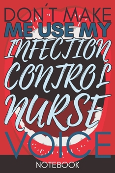 Paperback Don't Make Me Use My Infection Control Nurse Voice: Funny Infection Control Nurse Journal Best Appreciation Gift 6x9 110 pages Lined book