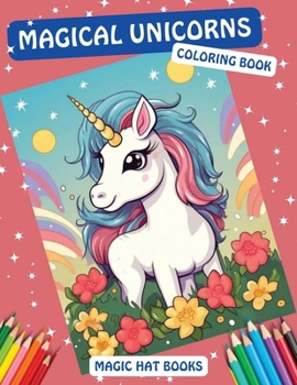 Magical Unicorns Coloring Book: Color the Rainbow with 50 Fairy-tale Designs of Unicorns, Fairies, and Magical Creatures and Explore their Whimsical World (Magic Hat Books)