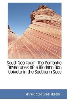 South Sea Foam : The Romantic Adventures of a Modern Don Quixote in the Southern Seas