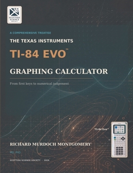 THE TEXAS INSTRUMENTS TI-84 EVO GRAPHING CALCULATOR: A Comprehensive Treatise from First Principles to Advanced Mathematical, Scientific and ... Calculators Treatises and Manuals)