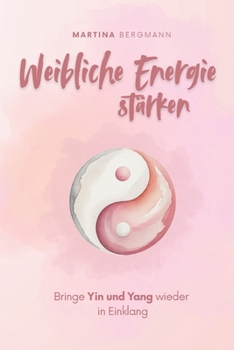 Weibliche Energie stärken: Bringe Yin und Yang wieder in Einklang (German Edition)