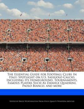 The Essential Guide for Football Clubs in Italy : Spotlight on U. S. Sassuolo Calcio, Including Its Homeground, Tournaments, Famous Players Such As Dani