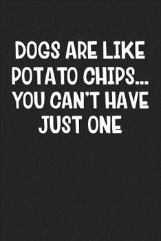 Dogs Are Like Potato Chips… You Can’t Have Just One: A 6x9 Inch Matte Softcover Journal Notebook With 120 Blank Lined Pages And A Funny Animal Loving Pet Dog Owner Cover Slogan