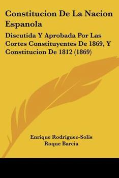 Constitucion De La Nacion Espanola: Discutida Y Aprobada Por Las Cortes Constituyentes De 1869, Y Constitucion De 1812 (1869)