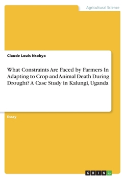 Paperback What Constraints Are Faced by Farmers In Adapting to Crop and Animal Death During Drought? A Case Study in Kalungi, Uganda Book