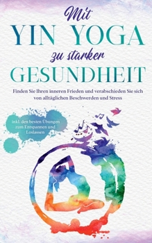 Paperback Mit Yin Yoga zu starker Gesundheit: Finden Sie Ihren inneren Frieden und verabschieden Sie sich von alltäglichen Beschwerden und Stress - inkl. den be [German] Book