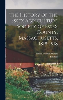 Hardcover The History of the Essex Agriculture Society of Essex County, Massachusetts, 1818-1918 Book