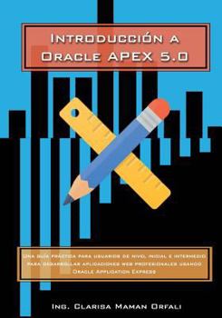 Paperback Introducción a Oracle Application Express 5.0: Una guía práctica para usuarios de nivel inicial e intermedio para desarrollar aplicaciones web profesi [Spanish] Book