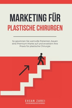 Marketing für plastische Chirurgen: So gewinnen Sie wertvolle Patienten, bauen eine Premium-Marke auf und erweitern Ihre Praxis für plastische Chirurgie (German Edition)