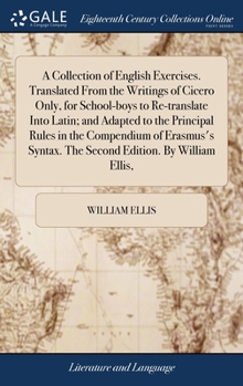 Hardcover A Collection of English Exercises. Translated From the Writings of Cicero Only, for School-boys to Re-translate Into Latin; and Adapted to the Princip Book