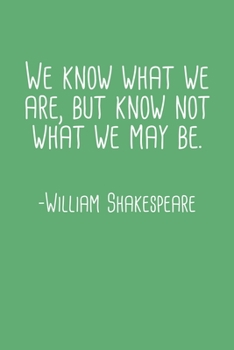 We Know What We Are But Know Not What We May Be William Shakespeare Quote Notebook: Blank Lined Journal (Best Student or Teacher Gift): 6 x 9 inches // 120 Lined Blank Pages // College Ruled