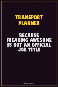 Transport Planner, Because Freaking Awesome Is Not An Official Job Title: Career Motivational Quotes 6x9 120 Pages Blank Lined Notebook Journal