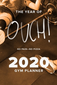 The Year of Ouch! No Pain--No Pizza - 2020 Gym Planner : Week to a Page Gift Organiser and Fitness Diary