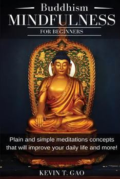 Paperback Buddhism Mindfulness for Beginners: Plain and simple meditations concepts that will improve your daily life and more! Book