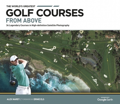 Hardcover The World's Greatest Golf Courses from Above: 34 Legendary Courses in High-Definition Satellite Photographs Book