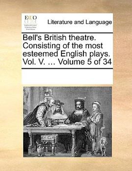 Bell's British theatre. Consisting of the most esteemed English plays. Vol. V. ... Volume 5 of 34