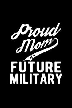 Paperback Proud Mom of a Future Military: Lined Journal, 120 Pages, 6x9 Sizes, Funny Military Mom Notebook Gift For Proud Future Military Mom Book